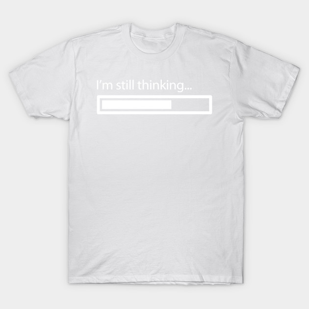 I AM STILL THINKING with Loading Bar T-Shirt-TOZ